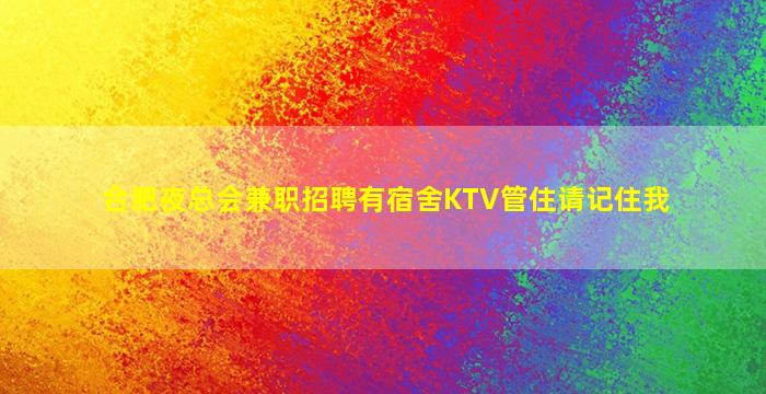 合肥夜总会兼职招聘有宿舍KTV管住请记住我
